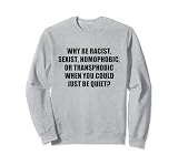 WHY BE RACIST SEXIST HOMOPHOBIC Sudadera