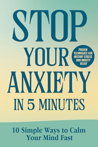 Stop your Anxiety in 5 Minutes: 10 Simple Ways to Calm Your Mind Fast: Proven Techniques for Instant Stress and Anxiety Relief (English Edition)