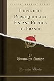 Lettre de Perroquet aux Enfans Perdus de France (Classic Reprint)