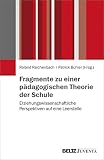 Fragmente zu einer pädagogischen Theorie der Schule: Erziehungswissenschaftliche Perspektiven auf eine Leerstelle