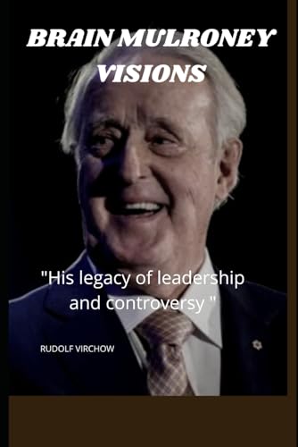 BRAIN MULRONEY VISIONS: "His Legacy of Leadership and the controversy"