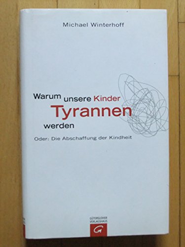 Warum unsere Kinder Tyrannen werden: Oder: Die Abschaffung der Kindheit