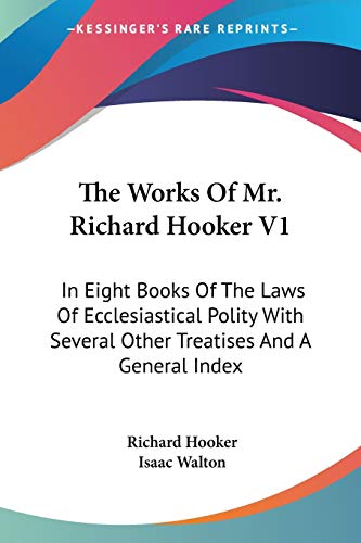 The Works Of Mr. Richard Hooker V1: In Eight Books Of The Laws Of Ecclesiastical Polity With Several Other Treatises And A General Index