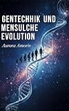 Gentechnik und menschliche Evolution (Wissenschaftliche Vorstellungskraft und Erfindungen 5) - Aurora Amoris 