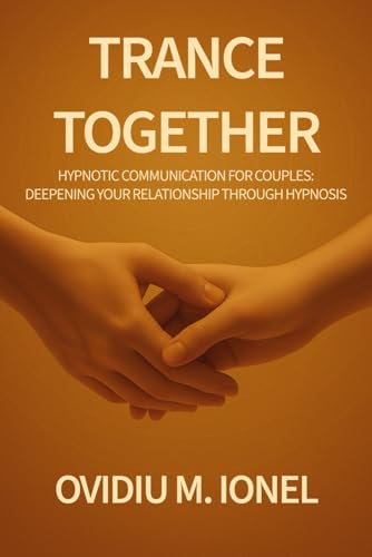 Trance Together: Hypnotic Communication for Couples: A Guide to Intimacy, Trust, and Connection Through Hypnosis