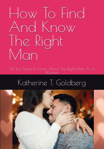 How To Find And Know The Right Man: All You Need To Know About The Right Man As A Woman