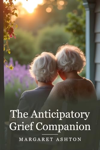 The Anticipatory Grief Companion: Losing Your Parent Slowly (The Aging