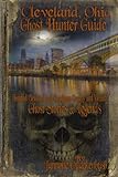 Cleveland Ohio Ghost Hunter Guide: Haunted Cleveland, Cuyahoga County and Vicinity (Ghost Stories and Haunted Tales)