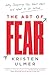 The Art of Fear: Why Conquering Fear Won't Work and What to Do Instead