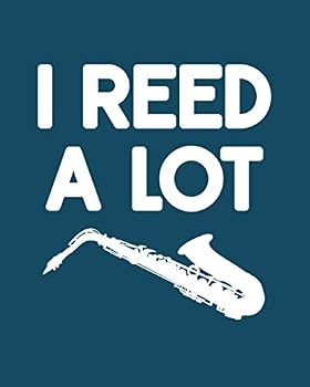 I Reed a Lot: Saxophone Gift for People Who Love to Play the Sax - Funny Saying on Cover Design for Saxophone Players - Blank Lined Journal or Notebook