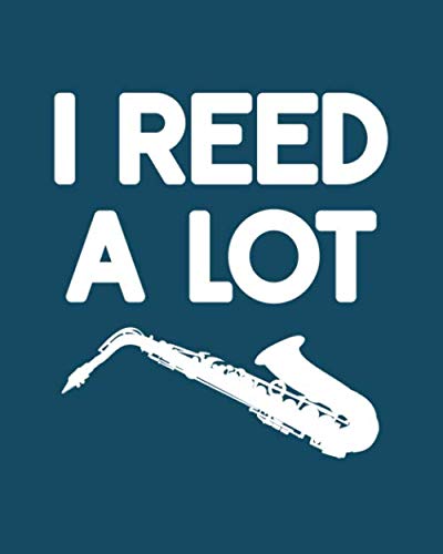 I Reed a Lot: Saxophone Gift for People Who Love to Play the Sax - Funny Saying on Cover Design for Saxophone Players - Blank Lined Journal or Notebook