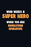  Who Need A SUPER HERO, When You Are Demolition Operative: 6X9 Career Pride 120 pages Writing Notebooks