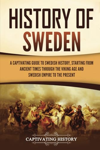 History of Sweden: A Captivating Guide to Swedish History, Starting from Ancient Times through the Viking Age and Swedish Empire to the Present
