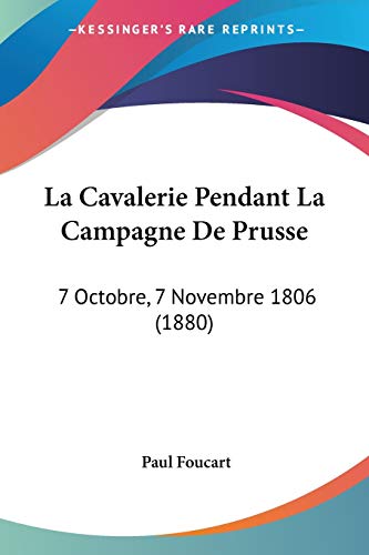 La Cavalerie Pendant La Campagne De Prusse: 7 Octobre, 7 Novembre 1806 (1880) (French Edition)
