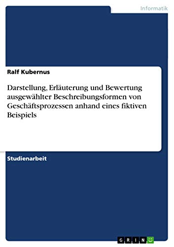 Darstellung, Erläuterung und Bewertung ausgewählter Beschreibungsformen von Geschäftsprozessen anhand eines fiktiven Beispiels (German Edition)
