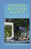  SUCCESS WITH AIR PLANTS: Air Plant Care: How To Care For Air Plants, Aeriums And Tillandsia Mounts Also How To Save Underwatered And Overwatered Air Plants