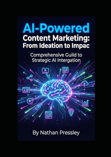 AI-Powered Content Marketing: From Ideation to Impact: Your Comprehensive Guide to Strategic AI Integration