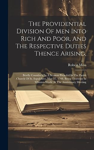 The Providential Division Of Men Into Rich And Poor, And The Respective Duties Thence Arising,: Briefly Consider'd In A Sermon Preach'd In The Parish ... In Whiston-week: At The Anniversary Meeting