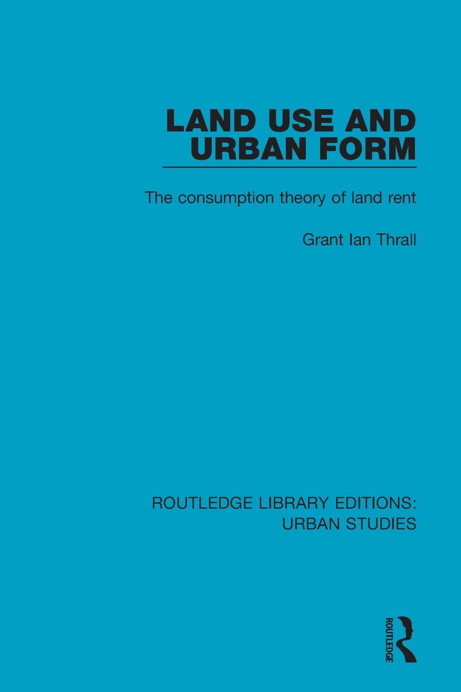 Land Use and Urban Form: The Consumption Theory of Land Rent (Routledge Library Editions: Urban Studies)