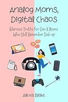 Analog Mom, Digital Chaos: Hilarious Truths for Gen X Moms Who Still Remember Dial-up (Messy, Funny, Real: A Mom Quote Series by Alexa Blake) B0F5N7CJM2 Book Cover