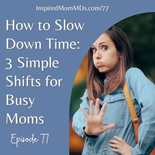 77: How to Slow Down Time: 3 Simple Shifts for Busy Moms