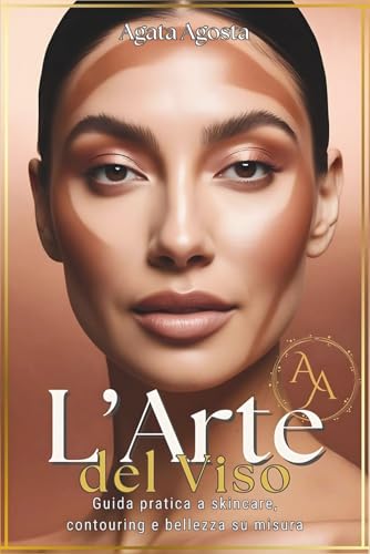 L'ARTE DEL VISO: Guida pratica a Skincare, Contouring e Bellezza su misura