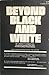 BEYOND BLACK AND WHITE