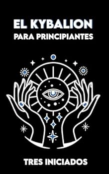 EL KYBALION para Principiantes: Versión completa + Ejercicios y Meditaciones sobre los 7 Principios Universales de la Verdad Hermética (Spanish Edition)