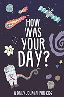 How Was Your Day? A Daily Creative Journal for Kids: 100 Pages, Outer Space Theme – Guided Fill-In Journal to Help Children Express Their Emotions B09B64VWJG Book Cover