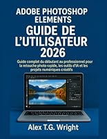 ADOBE PHOTOSHOP ELEMENTSGUIDE DE L'UTILISATEUR 2026: Guide complet du débutant au professionnel pour la retouche photo rapide, les outils d'IA et les projets numériques créatifs B0G37JY7LD Book Cover