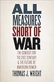All Measures Short of War: The Contest for the Twenty-First Century and the Future of American Power