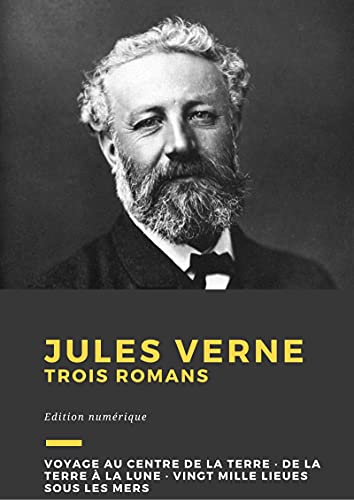 Jules Verne: Trois romans : Voyage au centre de la Terre, De la Terre à la Lune, Vingt mille lieues sous les mers (French Edition)