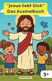  Jesus liebt dich – Ein Ausmalbuch für Mädchen und Jungen ab 3 Jahren: Mit herzerwärmenden Ausmalbildern, die kindgerecht Jesu unendliche Liebe entdecken lassen