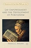 Lay Empowerment and the Development of Puritanism (Christianities in the Trans-Atlantic World)