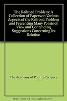 The Railroad Problem: A Collection of Papers on Various Aspects of the Railroad Problem and Presenting Many Points of View and Contending Suggestions Concerning Its Solution B002YAGFRG Book Cover