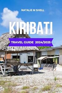 KIRIBATI TRAVEL GUIDE 2024/2025: Discover Remote Paradise: A Guide to Exploring the Pacific's Hidden Gem