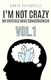 I'm Not Crazy... My Crystals Have Consciousness: Vol. 1