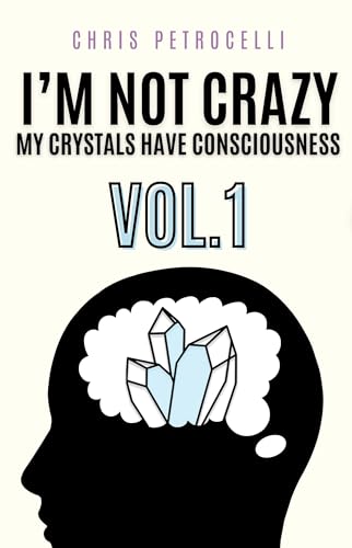 I'm Not Crazy... My Crystals Have Consciousness: Vol. 1