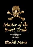 Master of the Sweet Trade: A Story of the Pirate Samuel Bellamy, Mariah Hallett, and the Whydah