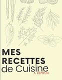 Mes Recettes: Mes Recettes de Cuisine à Remplir: Carnet pour 100 recettes | Format A4, 110 pages | 1 pages par recette avec un espace disponible pour écrire vos plats, dessins et écritures explicatifs