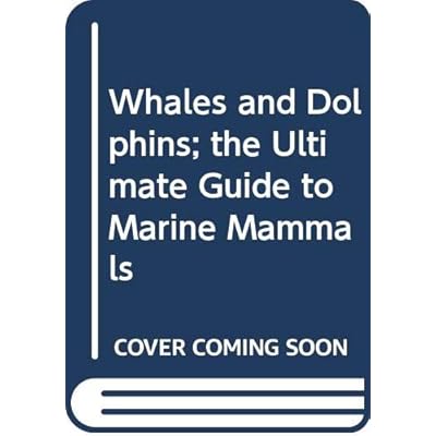 Whales and Dolphins; the Ultimate Guide to Marine Mammals