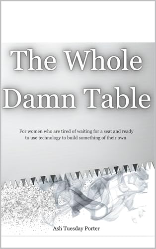 The Whole Damn Table: For women who are tired of waiting for a seat and ready to use technology to build something of their own.