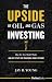 The Upside Of Oil And Gas Investing: How The New Model Works And Why It Puts The Traditional Model To Shame