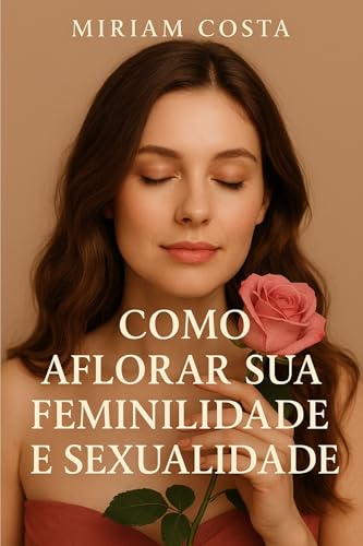 Como Aflorar sua Feminilidade e Sexualidade