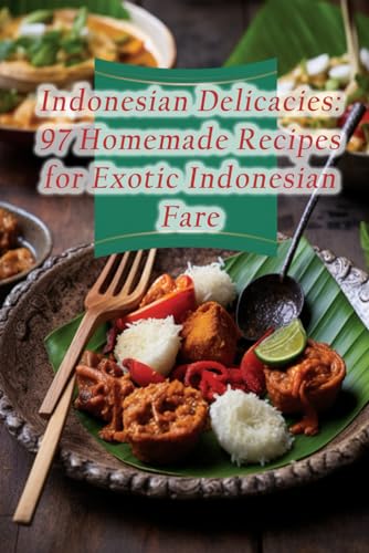 Indonesian Delicacies: 97 Homemade Recipes for Exotic Indonesian Fare