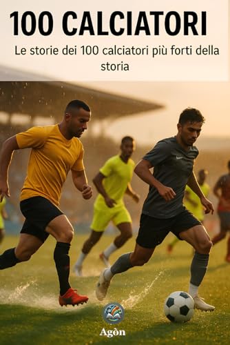 100 Calciatori: Le storie dei 100 calciatori più forti della storia
