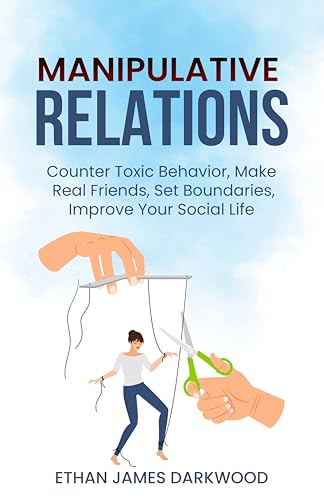 Manipulative Relations: Counter Toxic Behavior, Make Real Friends, Set Boundaries, Improve Your Social Life (English Edition