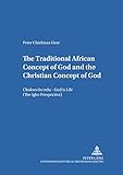  The Traditional African Concept of God and the Christian Concept of God: Chukwu bụ ndụ – God is Life (The Igbo Perspective): Chukwu Bụ Ndụ ... (Bamberger Theologische Studien, Band 24)