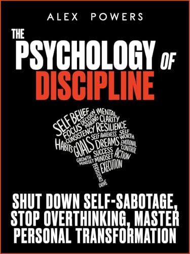 The Psychology of Discipline: Shut Down Self-Sabotage, Stop Overthinking, and Master Personal Transformation — A Self-Control Book (The Psychology of Self Improvement & Mindset 1)