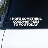 GAOLAOSY Cute Inspirational Car Sticker Decal, I Hope Something Good Happens to You Today Vinyl Bumper Decal Decoration, Funny Waterproof Die-Cut Vehicle Window Sticker for Laptop, Truck (White)